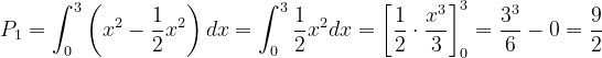 \dpi{120} P_{1}=\int_{0}^{3}\left ( x^{2} -\frac{1}{2}x^{2}\right )dx=\int_{0}^{3}\frac{1}{2}x^{2}dx=\left [ \frac{1}{2}\cdot \frac{x^{3}}{3} \right ]_{0}^{3}=\frac{3^{3}}{6}-0=\frac{9}{2}